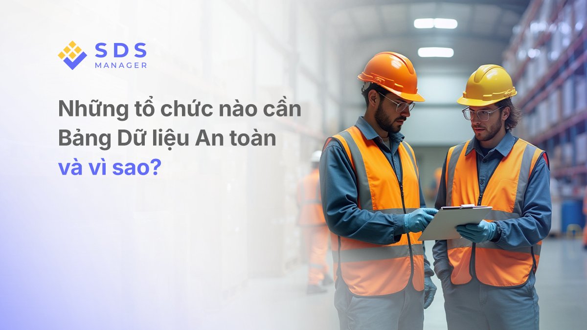 Những tổ chức nào cần Bảng Dữ liệu An toàn và vì sao?